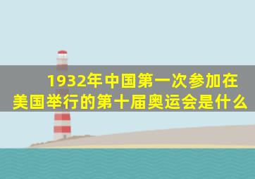 1932年中国第一次参加在美国举行的第十届奥运会是什么