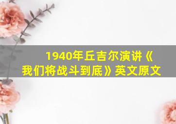 1940年丘吉尔演讲《我们将战斗到底》英文原文