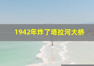 1942年炸了塔拉河大桥