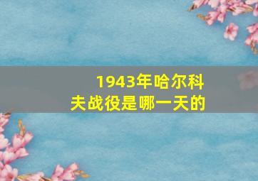 1943年哈尔科夫战役是哪一天的