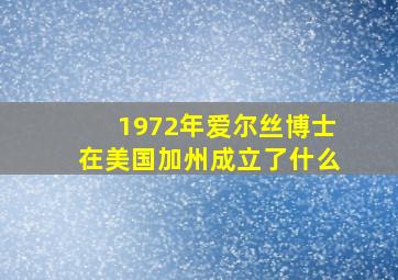 1972年爱尔丝博士在美国加州成立了什么