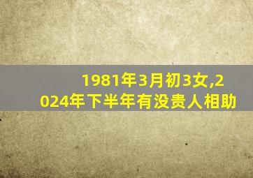 1981年3月初3女,2024年下半年有没贵人相助