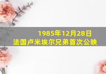 1985年12月28日法国卢米埃尔兄弟首次公映