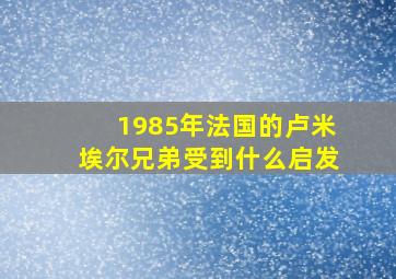 1985年法国的卢米埃尔兄弟受到什么启发