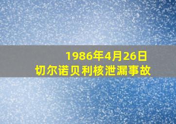 1986年4月26日切尔诺贝利核泄漏事故