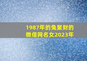 1987年的兔聚财的微信网名女2023年