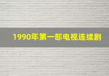 1990年第一部电视连续剧