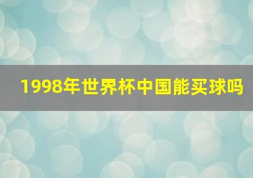 1998年世界杯中国能买球吗