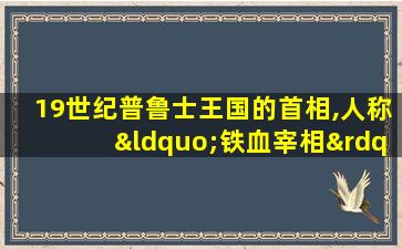 19世纪普鲁士王国的首相,人称“铁血宰相”