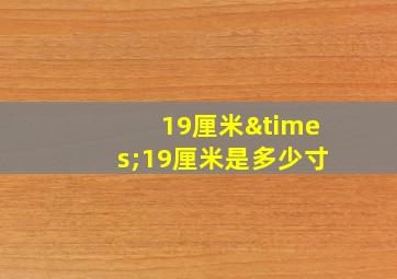 19厘米×19厘米是多少寸