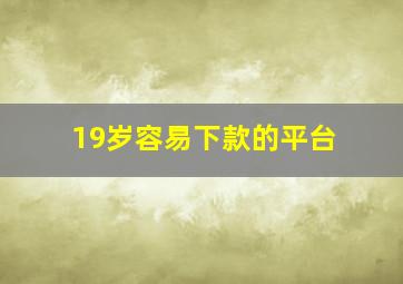 19岁容易下款的平台