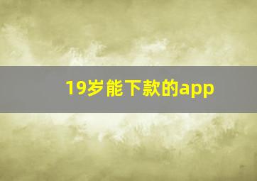 19岁能下款的app