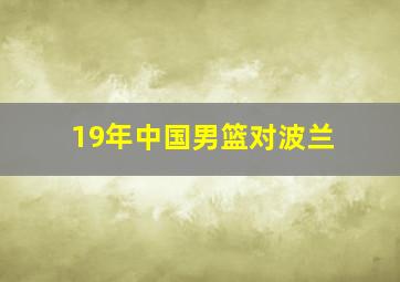 19年中国男篮对波兰