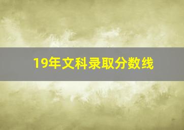 19年文科录取分数线