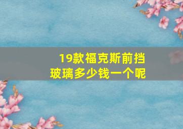 19款福克斯前挡玻璃多少钱一个呢