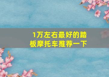 1万左右最好的踏板摩托车推荐一下