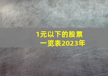 1元以下的股票一览表2023年