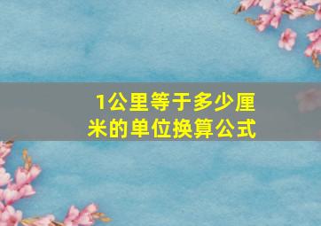 1公里等于多少厘米的单位换算公式