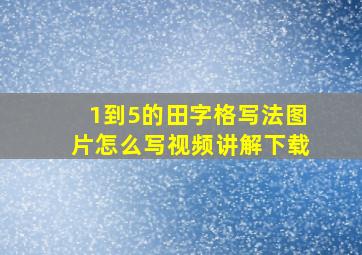 1到5的田字格写法图片怎么写视频讲解下载