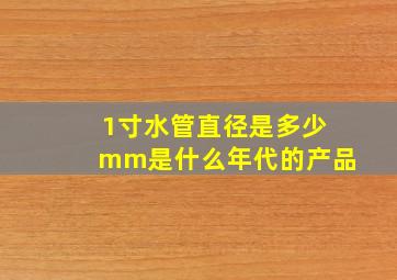 1寸水管直径是多少mm是什么年代的产品