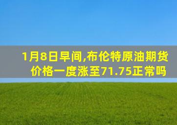 1月8日早间,布伦特原油期货价格一度涨至71.75正常吗