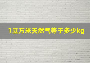 1立方米天然气等于多少kg