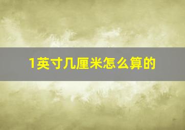 1英寸几厘米怎么算的