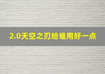 2.0天空之刃给谁用好一点