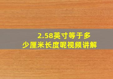 2.58英寸等于多少厘米长度呢视频讲解