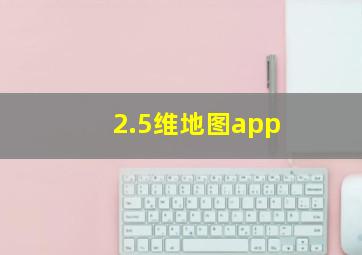 2.5维地图app