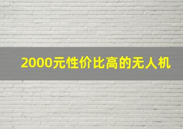 2000元性价比高的无人机