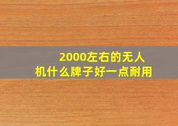 2000左右的无人机什么牌子好一点耐用