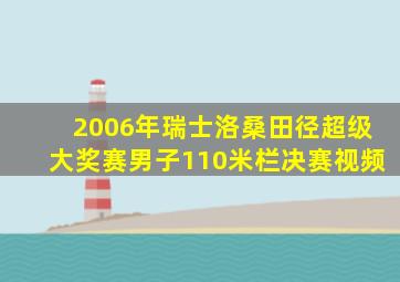 2006年瑞士洛桑田径超级大奖赛男子110米栏决赛视频