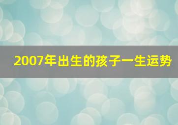 2007年出生的孩子一生运势