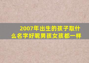 2007年出生的孩子取什么名字好呢男孩女孩都一样