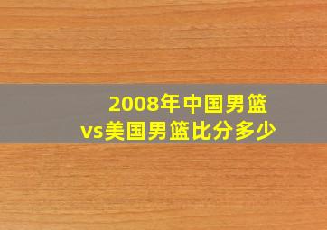 2008年中国男篮vs美国男篮比分多少