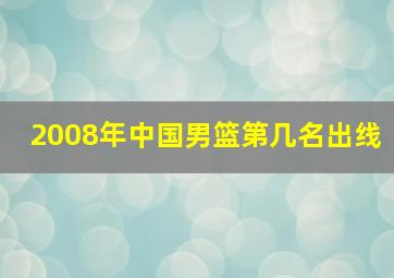 2008年中国男篮第几名出线