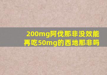 200mg阿伐那非没效能再吃50mg的西地那非吗