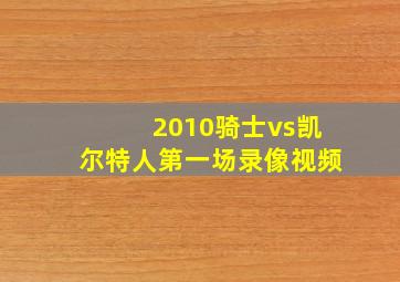 2010骑士vs凯尔特人第一场录像视频