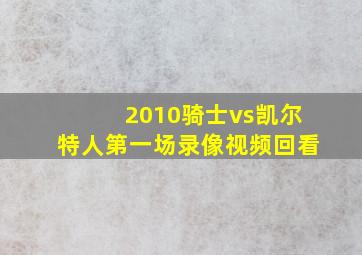 2010骑士vs凯尔特人第一场录像视频回看