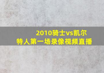 2010骑士vs凯尔特人第一场录像视频直播