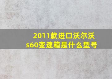 2011款进口沃尔沃s60变速箱是什么型号