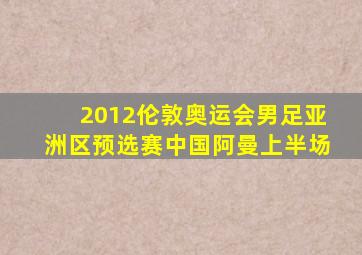 2012伦敦奥运会男足亚洲区预选赛中国阿曼上半场