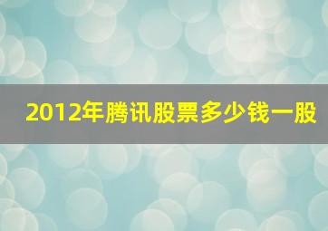 2012年腾讯股票多少钱一股