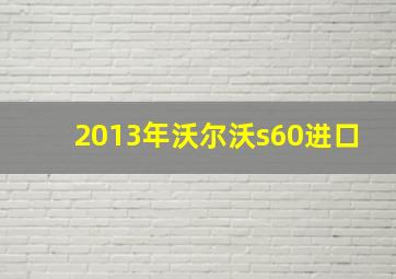 2013年沃尔沃s60进口