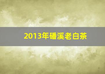 2013年磻溪老白茶