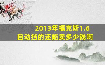 2013年福克斯1.6自动挡的还能卖多少钱啊