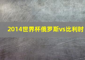 2014世界杯俄罗斯vs比利时