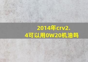 2014年crv2.4可以用0W20机油吗