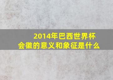 2014年巴西世界杯会徽的意义和象征是什么